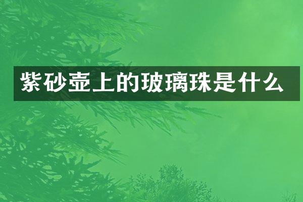 紫砂壶上的玻璃珠是什么