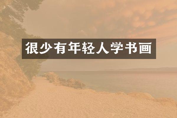 很少有年轻人学书画