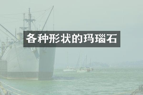 各种形状的玛瑙石