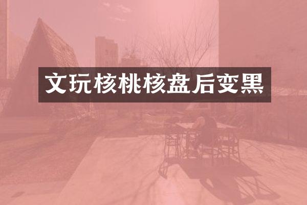 文玩核桃核盘后变黑