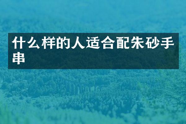 什么样的人适合配朱砂手串
