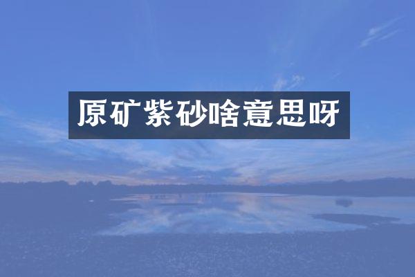 原矿紫砂啥意思呀