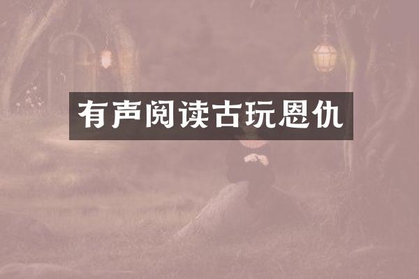 有声阅读古玩恩仇