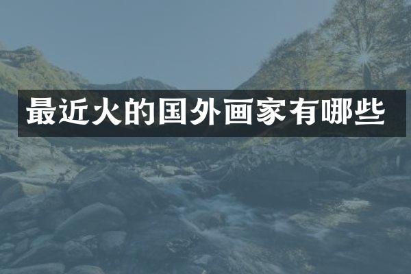 最近火的国外画家有哪些