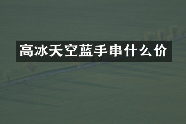 高冰天空蓝手串什么价
