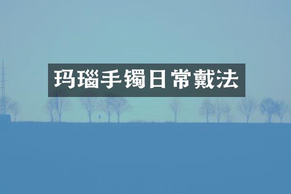 玛瑙手镯日常戴法