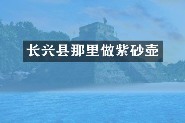 长兴县那里做紫砂壶