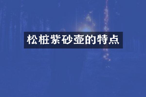 松桩紫砂壶的特点