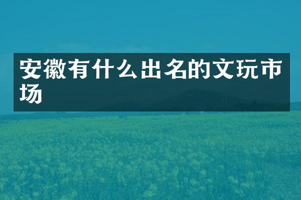 安徽有什么出名的文玩市场