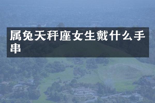 属兔天秤座女生戴什么手串