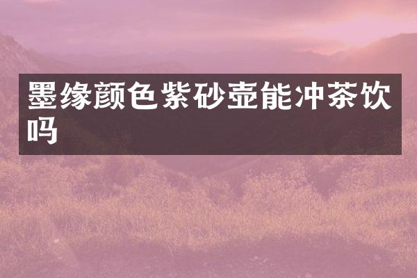 墨缘颜色紫砂壶能冲茶饮吗
