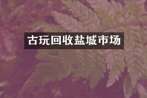 古玩回收盐城市场