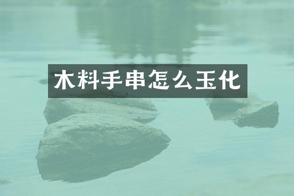 木料手串怎么玉化