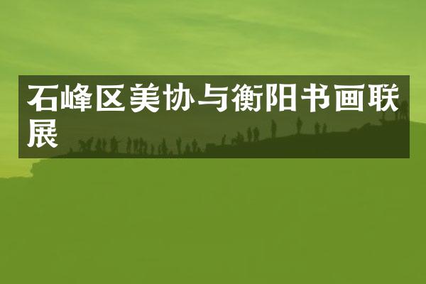 石峰区美协与衡阳书画联展