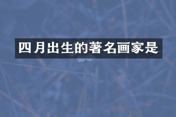四月出生的著名画家是