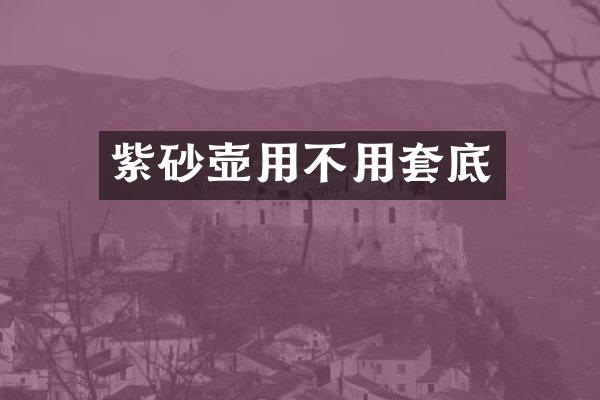 紫砂壶用不用套底