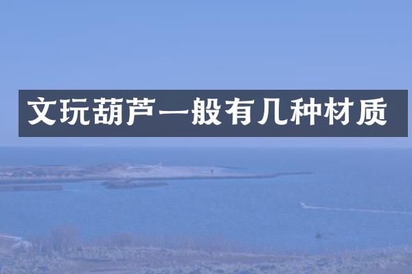 文玩葫芦一般有几种材质