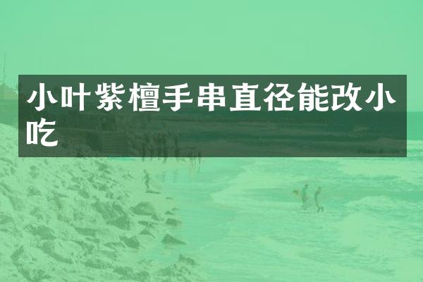 小叶紫檀手串直径能改小吃