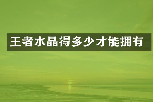 王者水晶得多少才能拥有