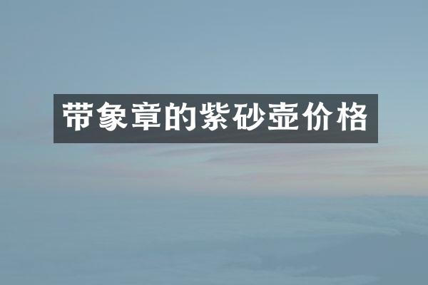 带象章的紫砂壶价格