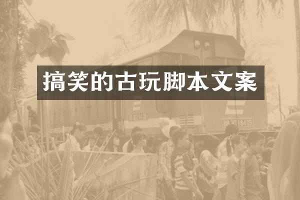 搞笑的古玩脚本文案