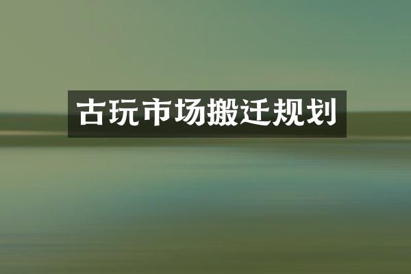 古玩市场搬迁规划
