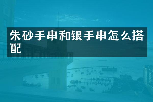 朱砂手串和银手串怎么搭配