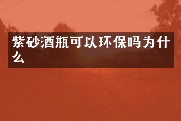 紫砂酒瓶可以环保吗为什么