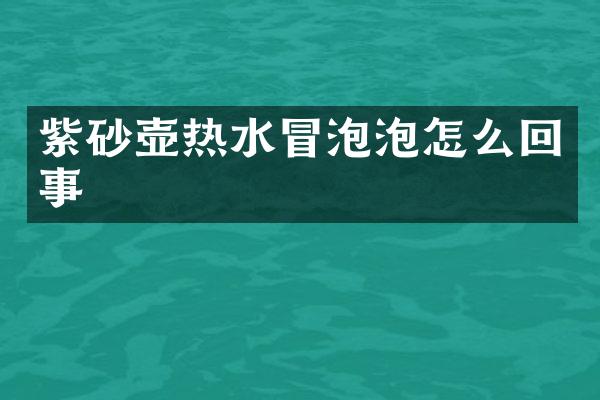 紫砂壶热水冒泡泡怎么回事