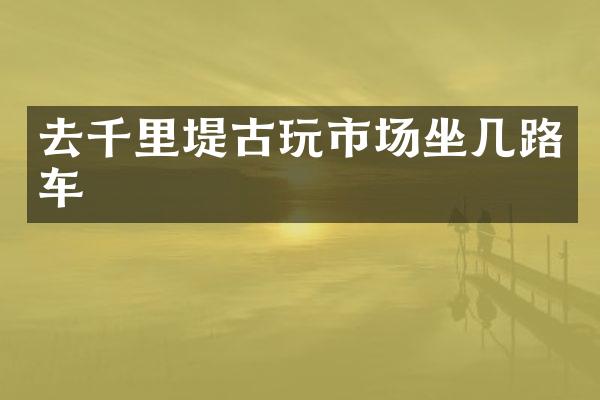 去千里堤古玩市场坐几路车