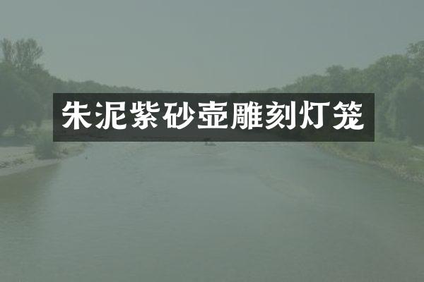 朱泥紫砂壶雕刻灯笼