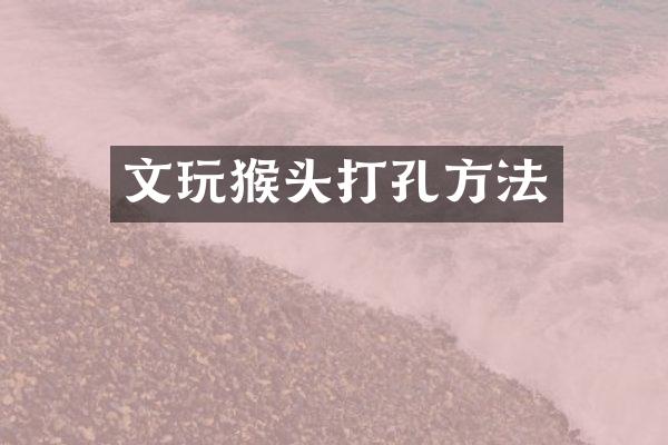 文玩猴头打孔方法