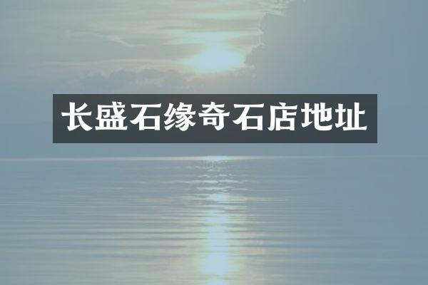 长盛石缘奇石店地址
