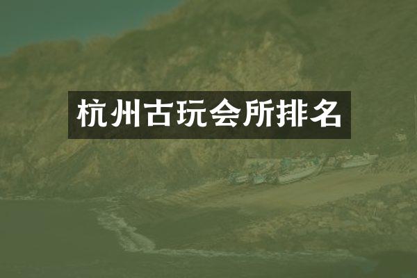 杭州古玩会所排名