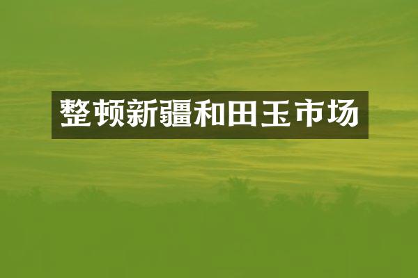 整顿新疆和田玉市场