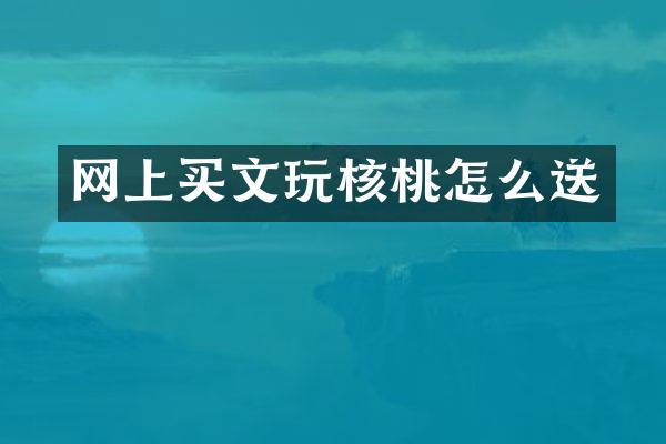 网上买文玩核桃怎么送