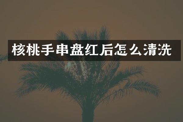 核桃手串盘红后怎么清洗