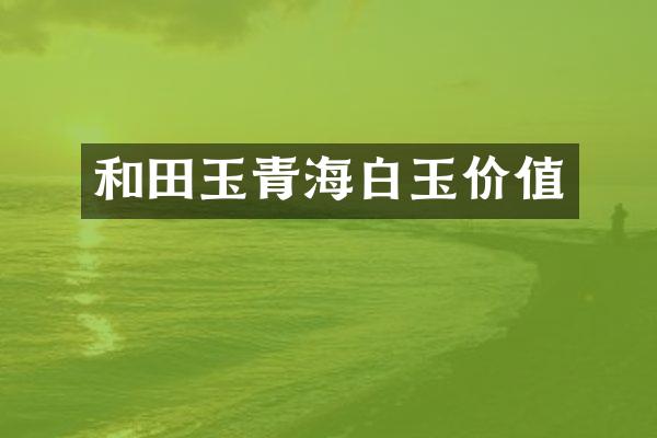 和田玉青海白玉价值