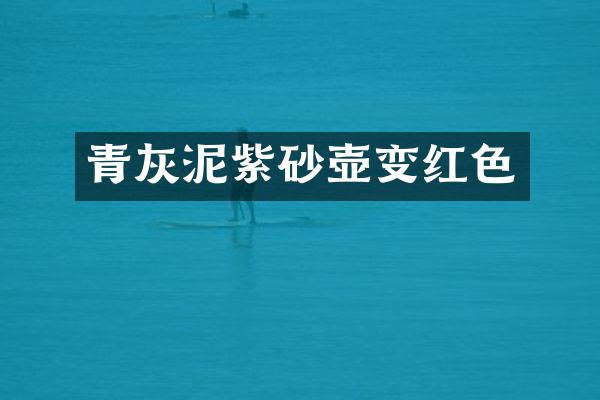 青灰泥紫砂壶变红色