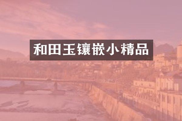 和田玉镶嵌小精品