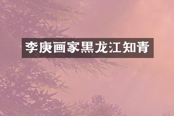 李庚画家黑龙江知青