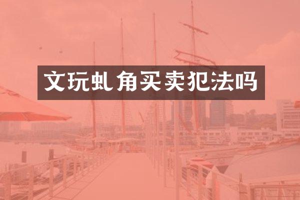 文玩虬角买卖犯法吗