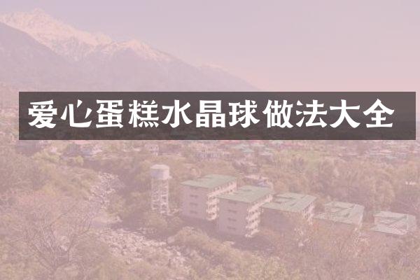 爱心蛋糕水晶球做法大全