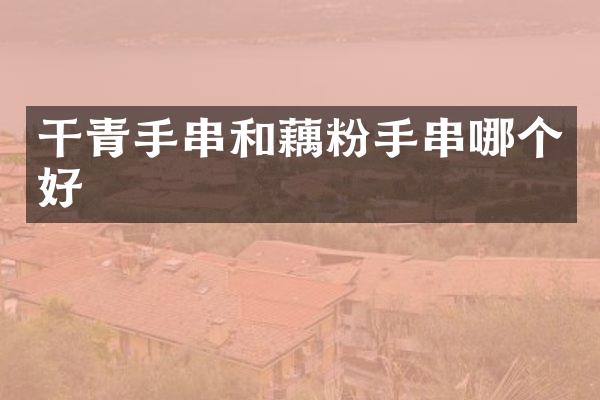 干青手串和藕粉手串哪个好