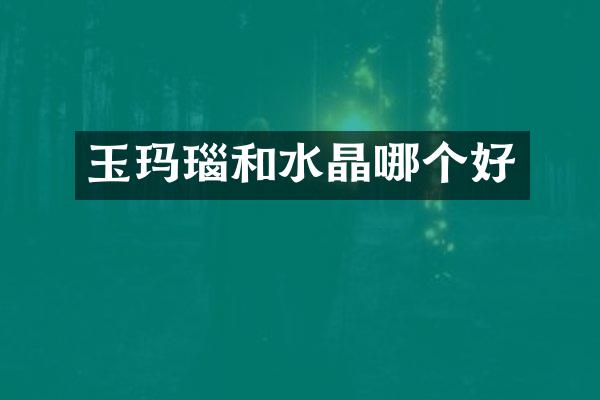 玉玛瑙和水晶哪个好