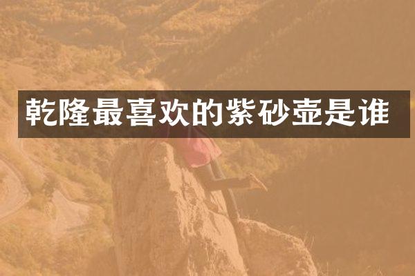 乾隆最喜欢的紫砂壶是谁