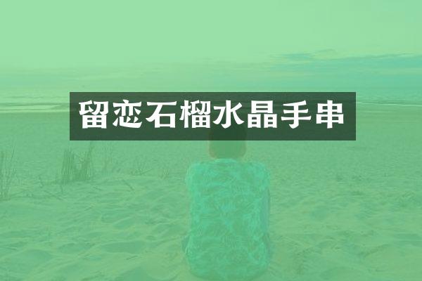 留恋石榴水晶手串