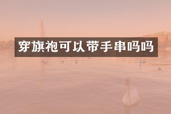 穿旗袍可以带手串吗吗