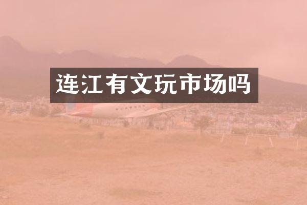 连江有文玩市场吗