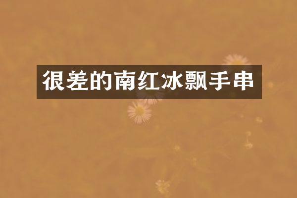 很差的南红冰飘手串